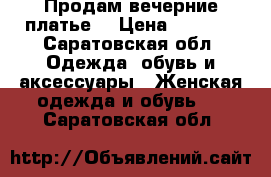 Продам вечерние платье  › Цена ­ 3 500 - Саратовская обл. Одежда, обувь и аксессуары » Женская одежда и обувь   . Саратовская обл.